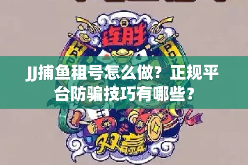 JJ捕鱼租号怎么做？正规平台防骗技巧有哪些？