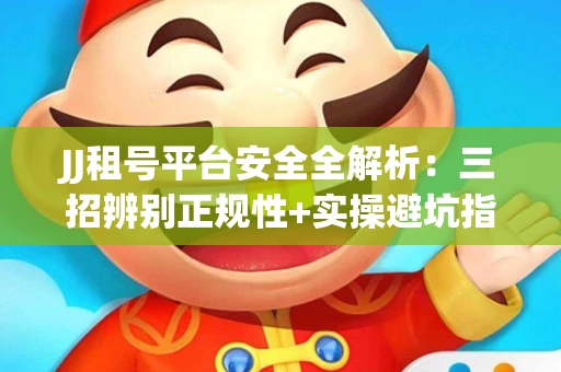 JJ租号平台安全全解析：三招辨别正规性+实操避坑指南