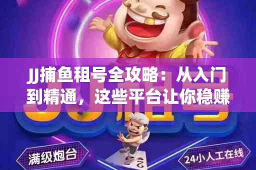 JJ捕鱼租号全攻略：从入门到精通，这些平台让你稳赚不亏