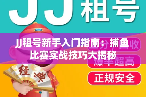 JJ租号新手入门指南：捕鱼比赛实战技巧大揭秘