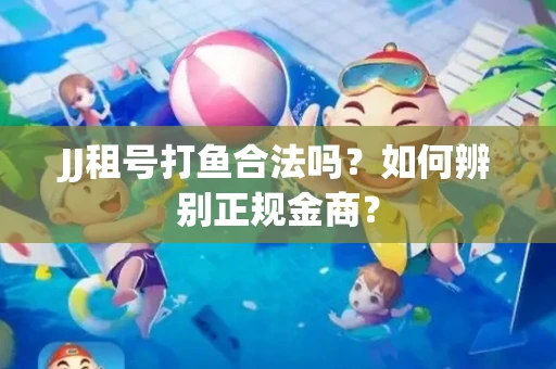 JJ租号打鱼合法吗？如何辨别正规金商？